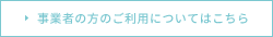 事業者の方のご利用についてはこちら