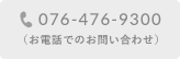 076-476-9300（電話でのお問い合わせ）